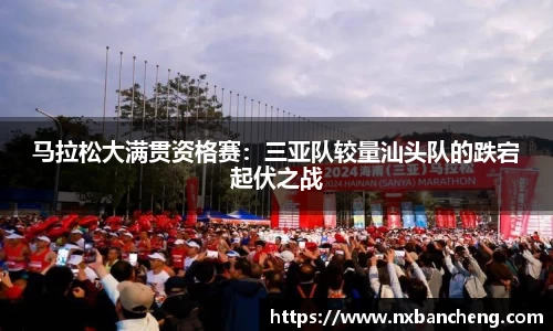 马拉松大满贯资格赛：三亚队较量汕头队的跌宕起伏之战