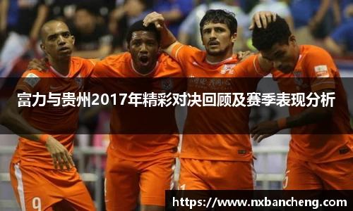 富力与贵州2017年精彩对决回顾及赛季表现分析