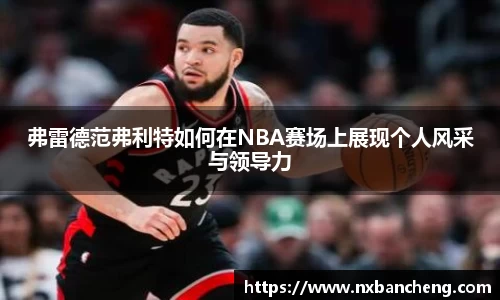 弗雷德范弗利特如何在NBA赛场上展现个人风采与领导力