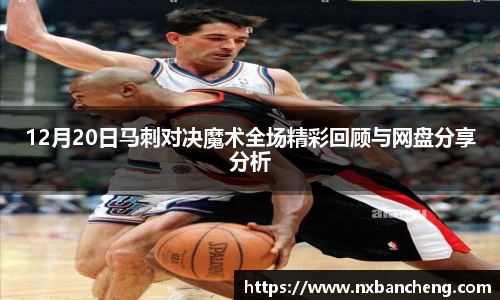 12月20日马刺对决魔术全场精彩回顾与网盘分享分析